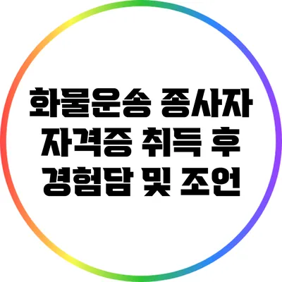 화물운송 종사자 자격증 취득 후 경험담 및 조언
