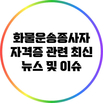 화물운송종사자 자격증 관련 최신 뉴스 및 이슈