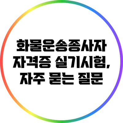 화물운송종사자 자격증 실기시험, 자주 묻는 질문