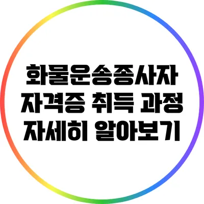 화물운송종사자 자격증 취득 과정 자세히 알아보기