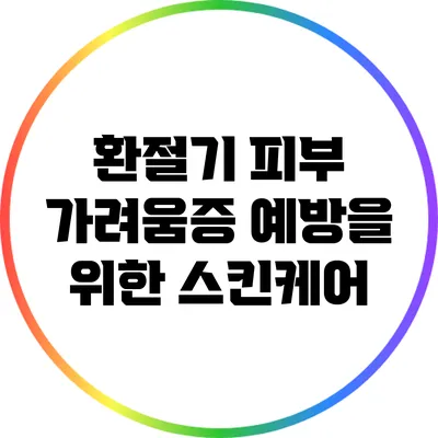 환절기 피부 가려움증 예방을 위한 스킨케어