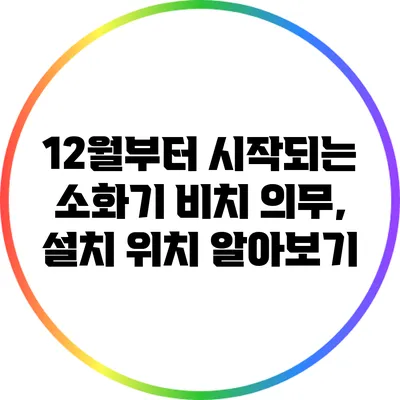 12월부터 시작되는 소화기 비치 의무, 설치 위치 알아보기