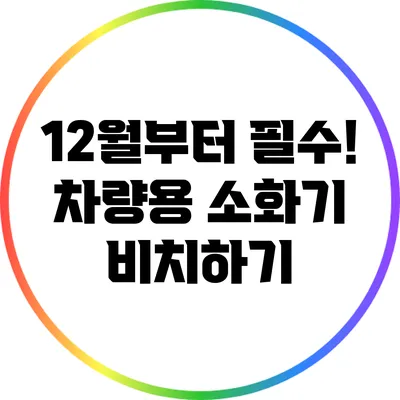 12월부터 필수! 차량용 소화기 비치하기