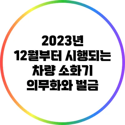 2023년 12월부터 시행되는 차량 소화기 의무화와 벌금
