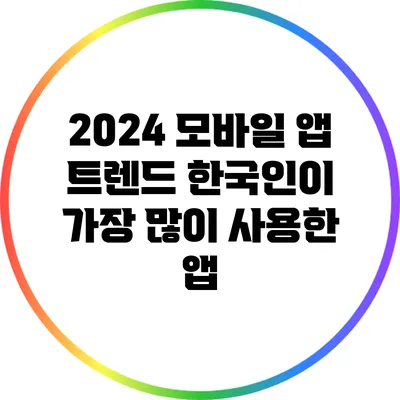 2024 모바일 앱 트렌드: 한국인이 가장 많이 사용한 앱