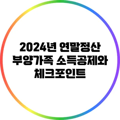 2024년 연말정산: 부양가족 소득공제와 체크포인트