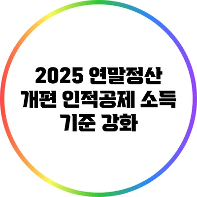 2025 연말정산 개편: 인적공제 소득 기준 강화