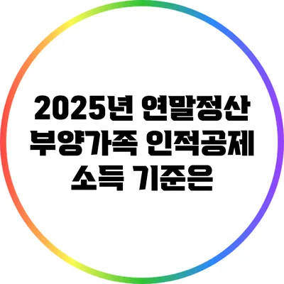 2025년 연말정산 부양가족 인적공제 소득 기준은?