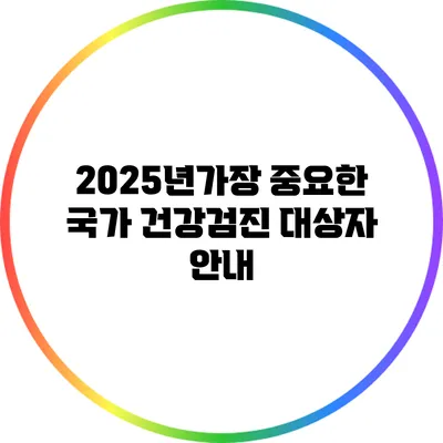 2025년가장 중요한 국가 건강검진 대상자 안내