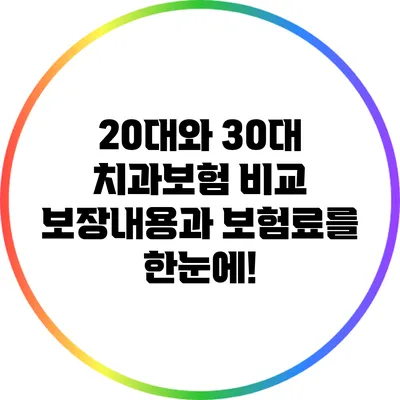 20대와 30대 치과보험 비교: 보장내용과 보험료를 한눈에!