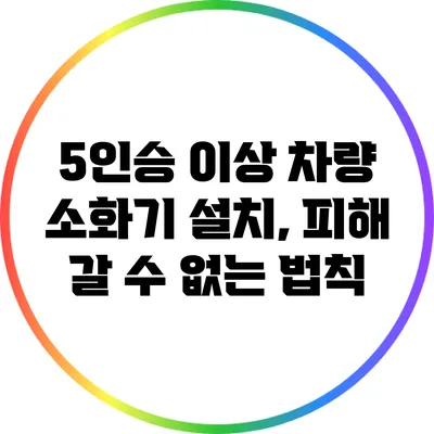 5인승 이상 차량 소화기 설치, 피해 갈 수 없는 법칙