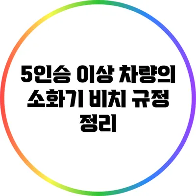 5인승 이상 차량의 소화기 비치 규정 정리