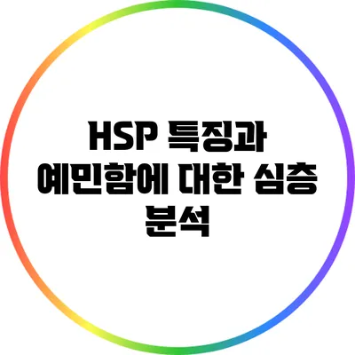 HSP 특징과 예민함에 대한 심층 분석