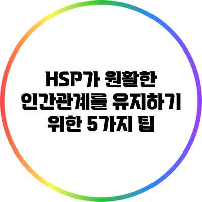 HSP가 원활한 인간관계를 유지하기 위한 5가지 팁