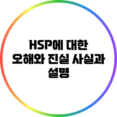 HSP에 대한 오해와 진실: 사실과 설명