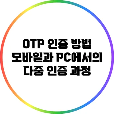 OTP 인증 방법: 모바일과 PC에서의 다중 인증 과정
