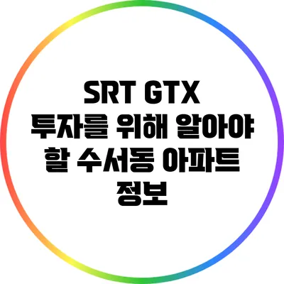 SRT GTX 투자를 위해 알아야 할 수서동 아파트 정보