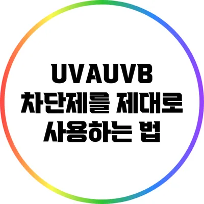 UVA/UVB 차단제를 제대로 사용하는 법