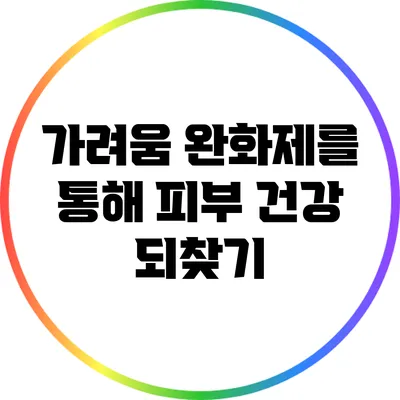가려움 완화제를 통해 피부 건강 되찾기