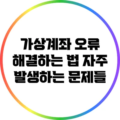 가상계좌 오류 해결하는 법: 자주 발생하는 문제들