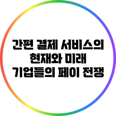 간편 결제 서비스의 현재와 미래: 기업들의 페이 전쟁
