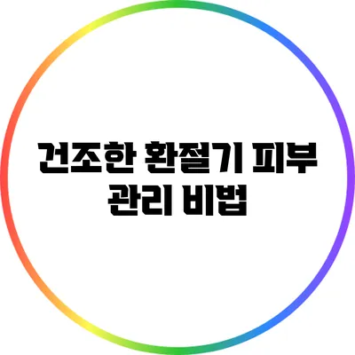 건조한 환절기 피부 관리 비법