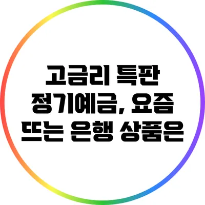 고금리 특판 정기예금, 요즘 뜨는 은행 상품은?