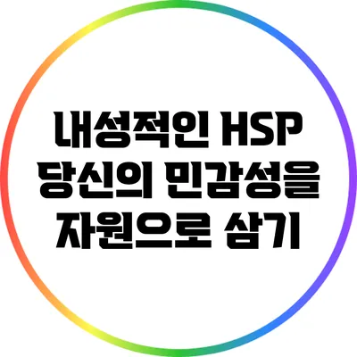 내성적인 HSP: 당신의 민감성을 자원으로 삼기