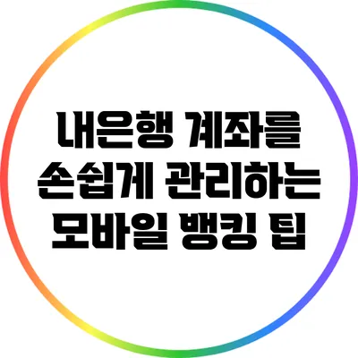 내은행 계좌를 손쉽게 관리하는 모바일 뱅킹 팁