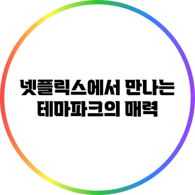 넷플릭스에서 만나는 테마파크의 매력