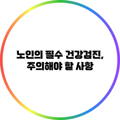 노인의 필수 건강검진, 주의해야 할 사항