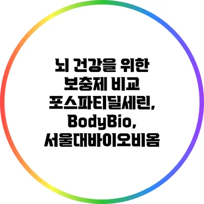뇌 건강을 위한 보충제 비교: 포스파티딜세린, BodyBio, 서울대바이오비옴