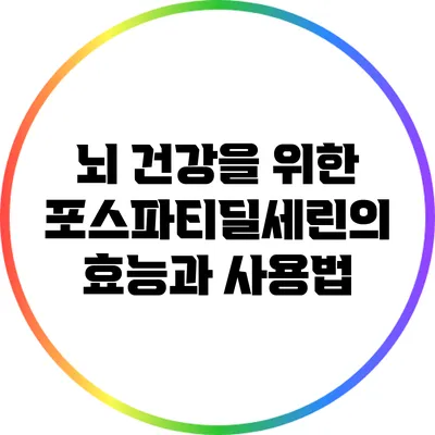 뇌 건강을 위한 포스파티딜세린의 효능과 사용법