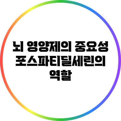 뇌 영양제의 중요성: 포스파티딜세린의 역할