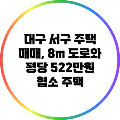 대구 서구 주택 매매, 8m 도로와 평당 522만원 협소 주택