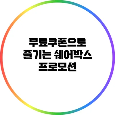 무료쿠폰으로 즐기는 쉐어박스 프로모션