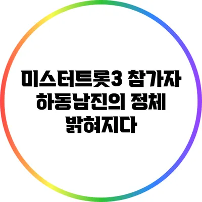 미스터트롯3 참가자 하동남진의 정체 밝혀지다