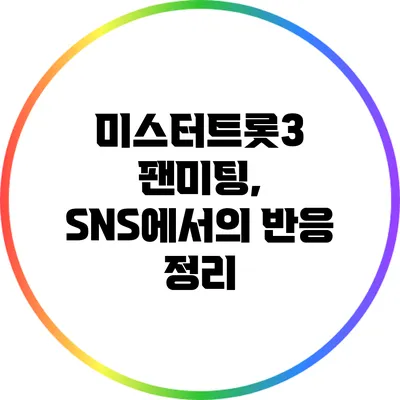 미스터트롯3 팬미팅, SNS에서의 반응 정리