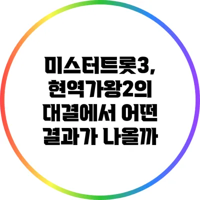 미스터트롯3, 현역가왕2의 대결에서 어떤 결과가 나올까?
