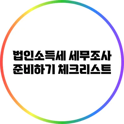 법인소득세 세무조사 준비하기: 체크리스트