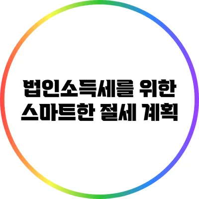 법인소득세를 위한 스마트한 절세 계획