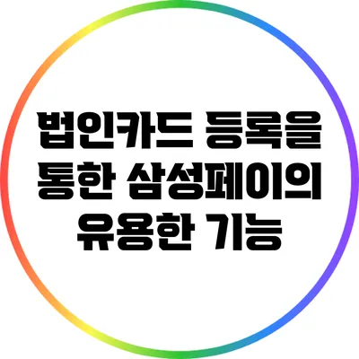 법인카드 등록을 통한 삼성페이의 유용한 기능