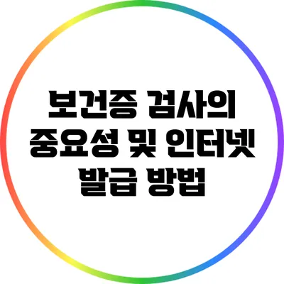 보건증 검사의 중요성 및 인터넷 발급 방법