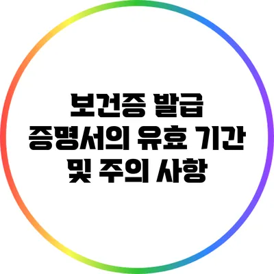 보건증 발급 증명서의 유효 기간 및 주의 사항