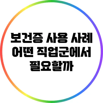 보건증 사용 사례: 어떤 직업군에서 필요할까?