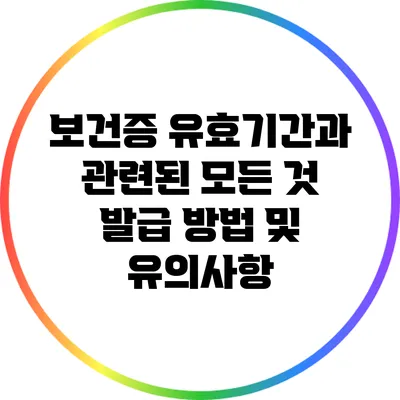 보건증 유효기간과 관련된 모든 것: 발급 방법 및 유의사항