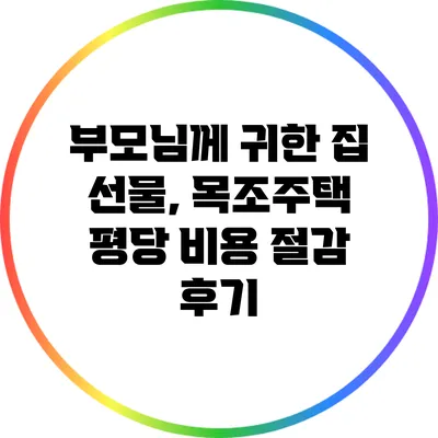 부모님께 귀한 집 선물, 목조주택 평당 비용 절감 후기