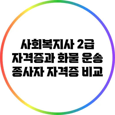 사회복지사 2급 자격증과 화물 운송 종사자 자격증 비교