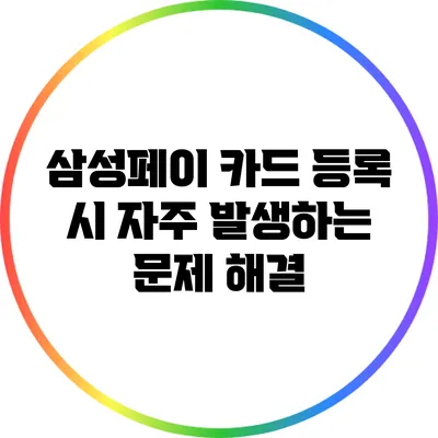 삼성페이 카드 등록 시 자주 발생하는 문제 해결