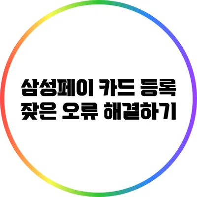 삼성페이 카드 등록: 잦은 오류 해결하기